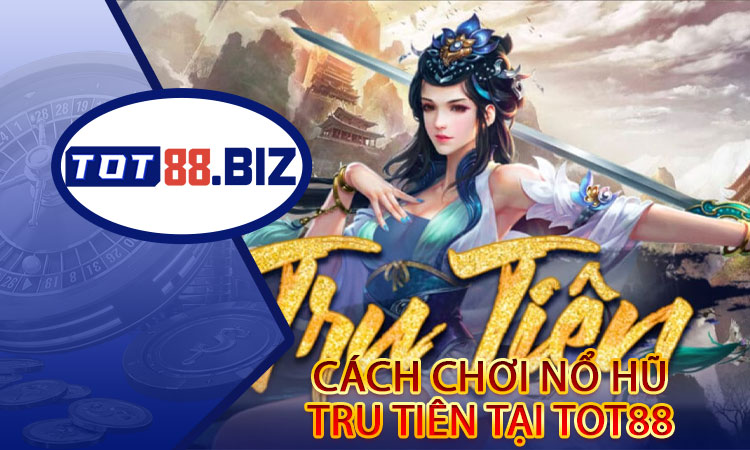 Cách chơi Nổ Hũ Tru Tiên tại TOT88