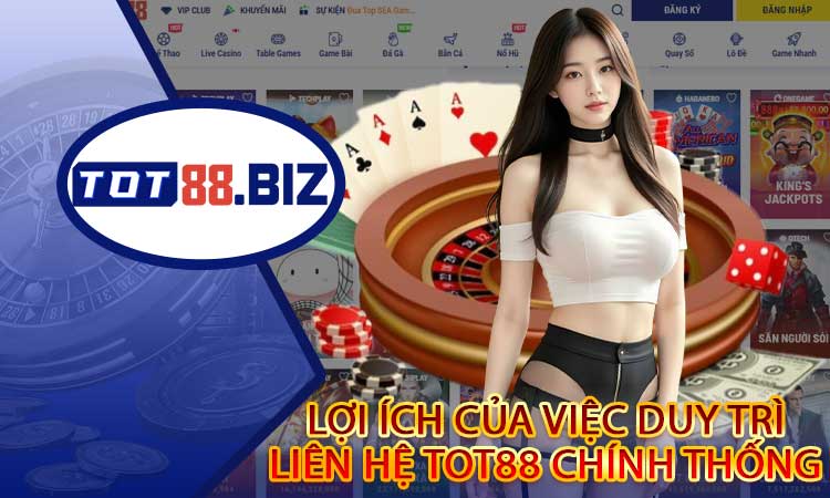 Lợi ích của việc duy trì liên hệ TOT88 chính thống